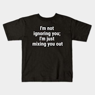 I'm not ignoring you; I'm just mixing you out White Kids T-Shirt